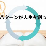 思考のパターンが人生を創っている